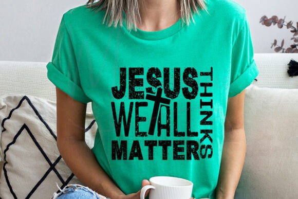 Jesus Thinks We All Matter: A Faithful T-Shirt Design
